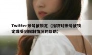Twitter账号被锁定（推特对账号被锁定或受到限制情况的帮助）