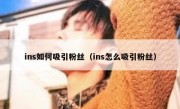 ins如何吸引粉丝（ins怎么吸引粉丝）