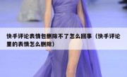 快手评论表情包删除不了怎么回事（快手评论里的表情怎么删除）