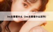 ins主要看什么（ins主要看什么软件）