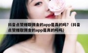 抖音点赞赚取佣金的app是真的吗?（抖音点赞赚取佣金的app是真的吗吗）