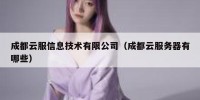 成都云服信息技术有限公司（成都云服务器有哪些）