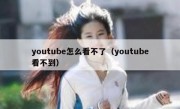 youtube怎么看不了（youtube看不到）