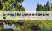 怎么做抖音点赞关注的视频（抖音视频怎样点赞）