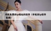 手机免费改ip地址的软件（手机改ip软件 免费）