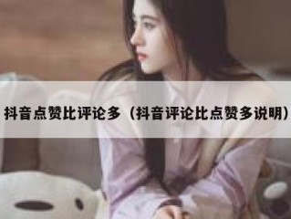 抖音点赞比评论多（抖音评论比点赞多说明）