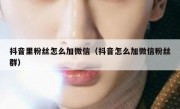 抖音里粉丝怎么加微信（抖音怎么加微信粉丝群）