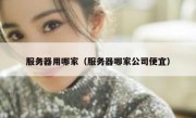 服务器用哪家（服务器哪家公司便宜）