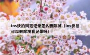 ins快拍浏览记录怎么删除掉（ins快拍可以删除观看记录吗）