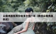 云服务器租用价格多少钱一年（腾讯云服务器购买）
