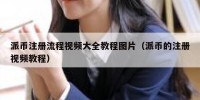 派币注册流程视频大全教程图片（派币的注册视频教程）