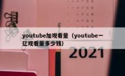 youtube加观看量（youtube一亿观看量多少钱）