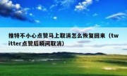 推特不小心点赞马上取消怎么恢复回来（twitter点赞后瞬间取消）