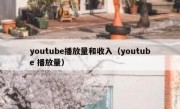 youtube播放量和收入（youtube 播放量）