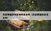 抖音刷播放有影响吗安全吗（抖音刷播放会怎么样）