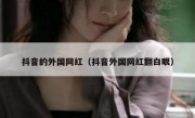 抖音的外国网红（抖音外国网红翻白眼）