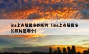 ins上点赞最多的照片（ins上点赞最多的照片是哪个）