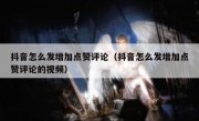 抖音怎么发增加点赞评论（抖音怎么发增加点赞评论的视频）