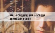 tiktok下载安装（tiktok下载安装教程及新手注意）