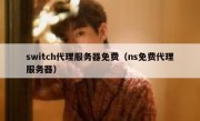 switch代理服务器免费（ns免费代理服务器）