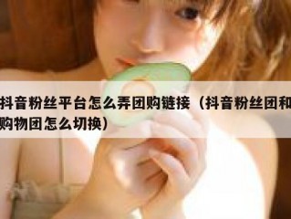 抖音粉丝平台怎么弄团购链接（抖音粉丝团和购物团怎么切换）