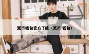 派币钱包官方下载（派币 钱包）