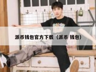 派币钱包官方下载（派币 钱包）