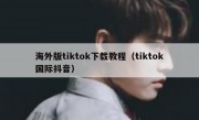 海外版tiktok下载教程（tiktok国际抖音）