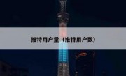推特用户量（推特用户数）