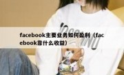 facebook主要业务如何盈利（facebook靠什么收益）