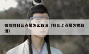 微信群抖音点赞怎么取消（抖音上点赞怎样取消）