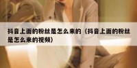 抖音上面的粉丝是怎么来的（抖音上面的粉丝是怎么来的视频）