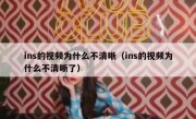 ins的视频为什么不清晰（ins的视频为什么不清晰了）