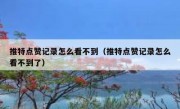推特点赞记录怎么看不到（推特点赞记录怎么看不到了）