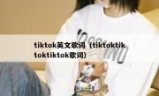 tiktok英文歌词（tiktoktiktoktiktok歌词）
