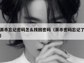 派币忘记密码怎么找回密码（派币密码忘记了）