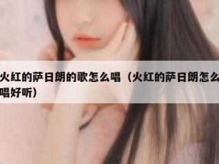 火红的萨日朗的歌怎么唱（火红的萨日朗怎么唱好听）