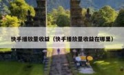 快手播放量收益（快手播放量收益在哪里）