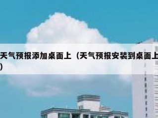 天气预报添加桌面上（天气预报安装到桌面上）