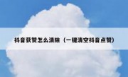 抖音获赞怎么清除（一键清空抖音点赞）