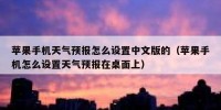 苹果手机天气预报怎么设置中文版的（苹果手机怎么设置天气预报在桌面上）