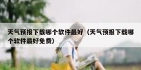 天气预报下载哪个软件最好（天气预报下载哪个软件最好免费）