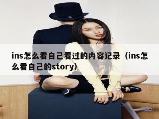 ins怎么看自己看过的内容记录（ins怎么看自己的story）