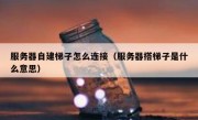 服务器自建梯子怎么连接（服务器搭梯子是什么意思）