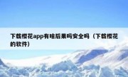 下载樱花app有啥后果吗安全吗（下载樱花的软件）