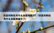 抖音的粉丝为什么会越来越少?（抖音的粉丝为什么会越来越少了）