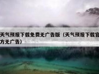 天气预报下载免费无广告版（天气预报下载官方无广告）
