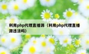 利用php代理直播源（利用php代理直播源违法吗）