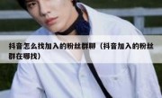 抖音怎么找加入的粉丝群聊（抖音加入的粉丝群在哪找）