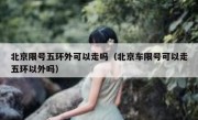北京限号五环外可以走吗（北京车限号可以走五环以外吗）